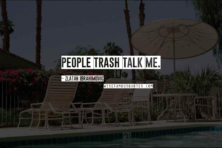 Zlatan Ibrahimovic Quotes: People trash talk me.