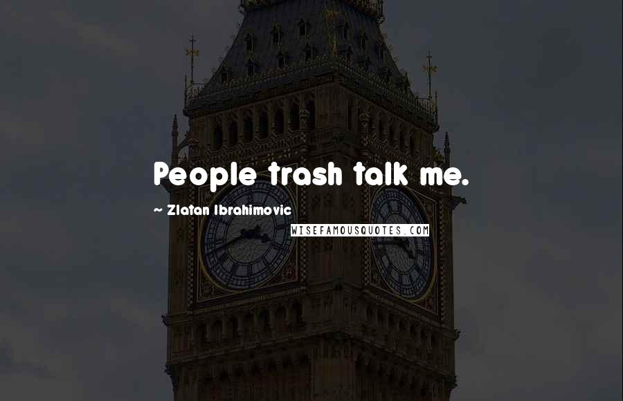 Zlatan Ibrahimovic Quotes: People trash talk me.