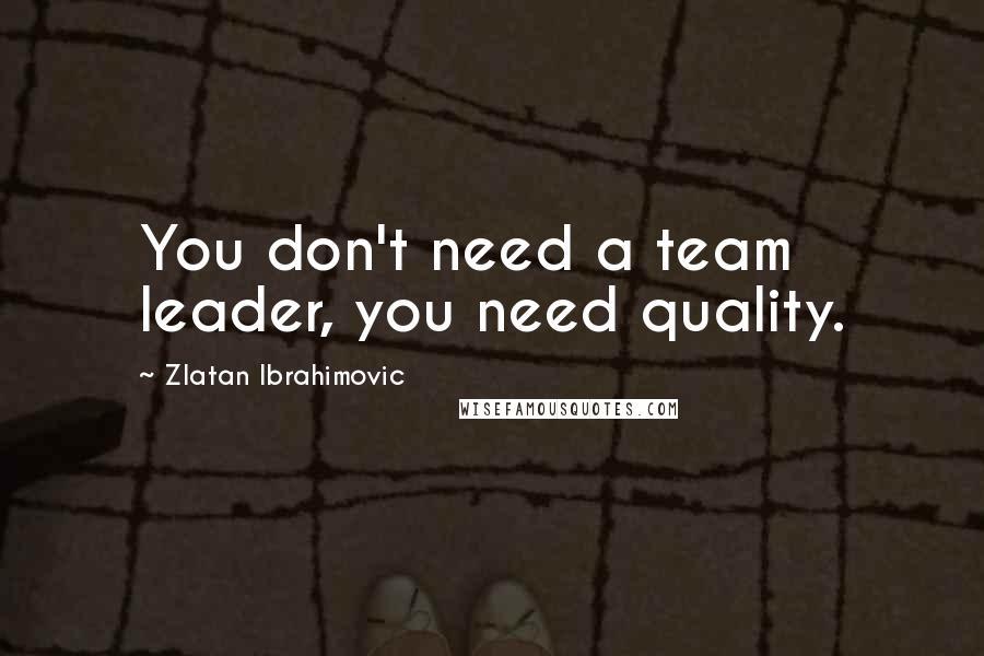 Zlatan Ibrahimovic Quotes: You don't need a team leader, you need quality.