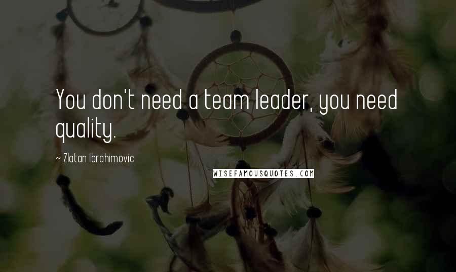 Zlatan Ibrahimovic Quotes: You don't need a team leader, you need quality.