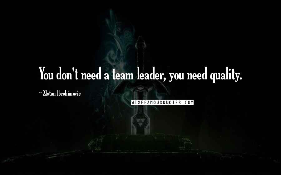 Zlatan Ibrahimovic Quotes: You don't need a team leader, you need quality.