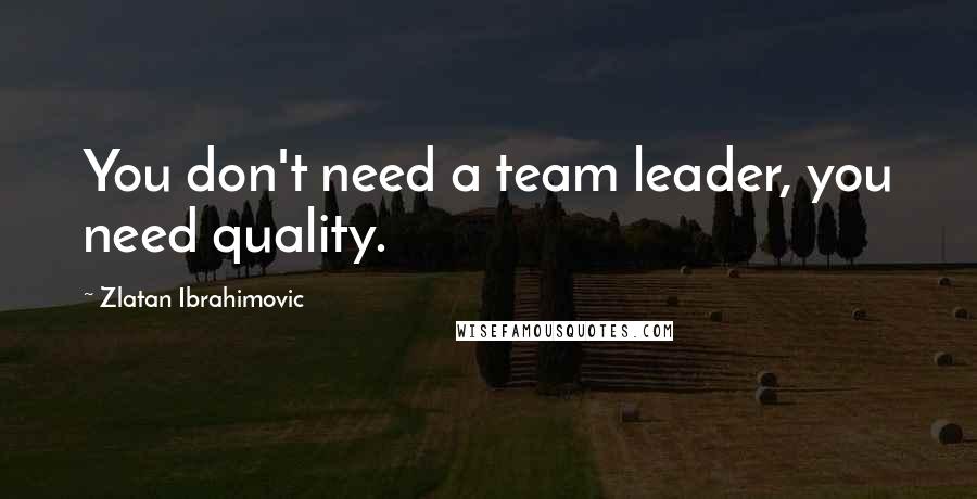 Zlatan Ibrahimovic Quotes: You don't need a team leader, you need quality.