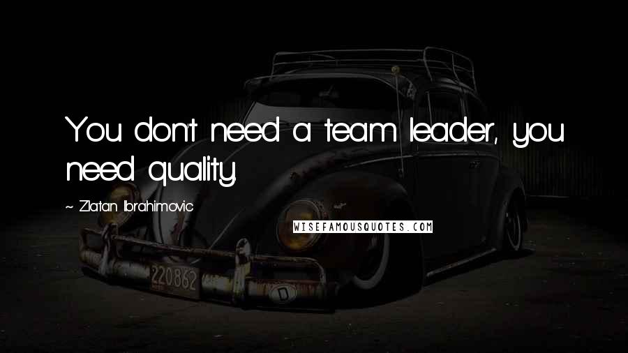 Zlatan Ibrahimovic Quotes: You don't need a team leader, you need quality.