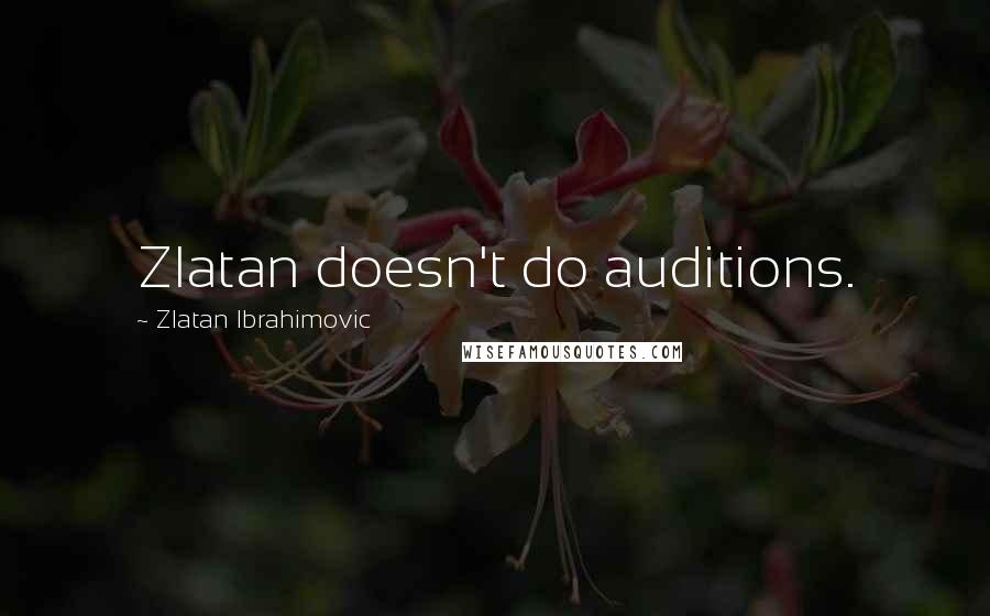 Zlatan Ibrahimovic Quotes: Zlatan doesn't do auditions.