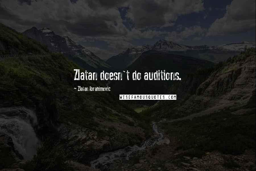 Zlatan Ibrahimovic Quotes: Zlatan doesn't do auditions.