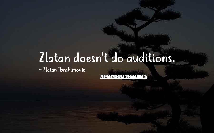 Zlatan Ibrahimovic Quotes: Zlatan doesn't do auditions.