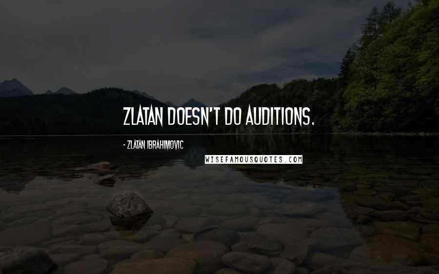 Zlatan Ibrahimovic Quotes: Zlatan doesn't do auditions.