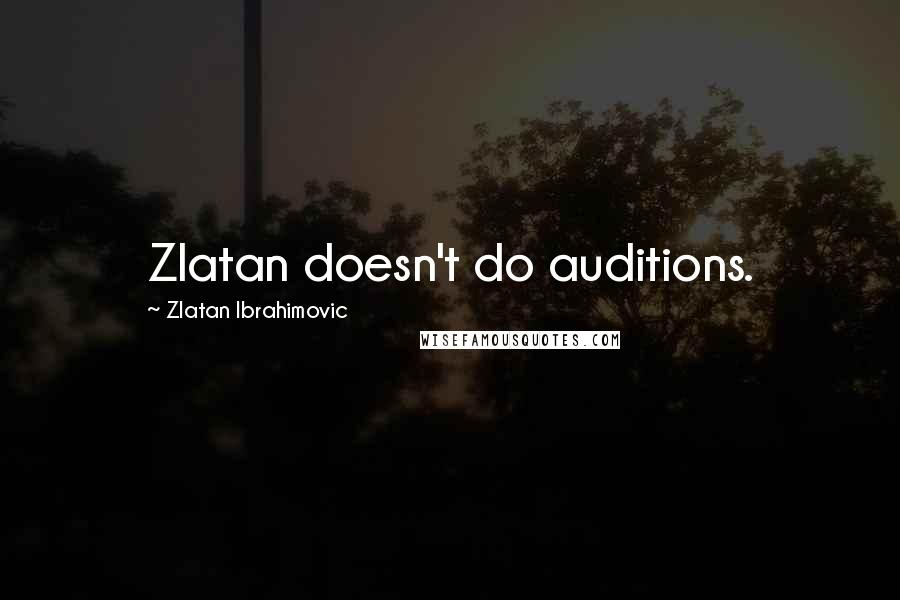 Zlatan Ibrahimovic Quotes: Zlatan doesn't do auditions.