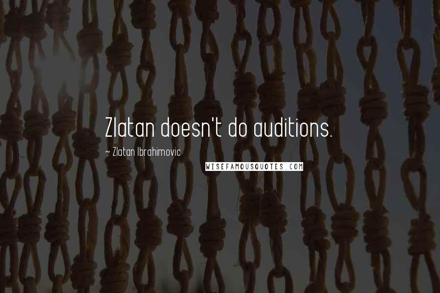 Zlatan Ibrahimovic Quotes: Zlatan doesn't do auditions.