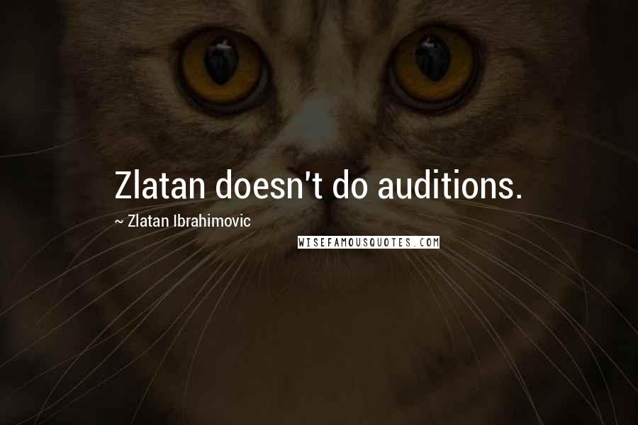 Zlatan Ibrahimovic Quotes: Zlatan doesn't do auditions.