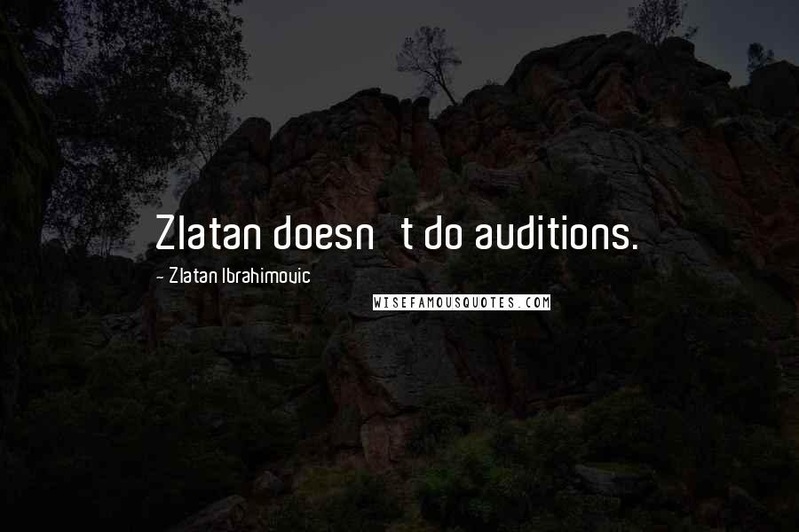 Zlatan Ibrahimovic Quotes: Zlatan doesn't do auditions.