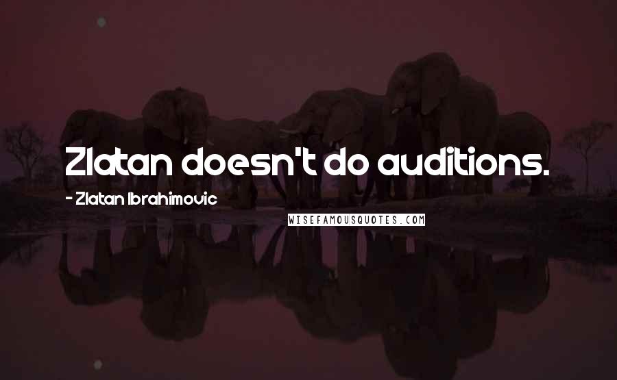 Zlatan Ibrahimovic Quotes: Zlatan doesn't do auditions.