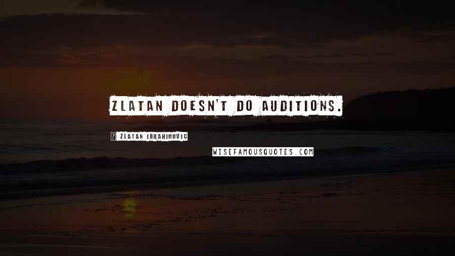 Zlatan Ibrahimovic Quotes: Zlatan doesn't do auditions.