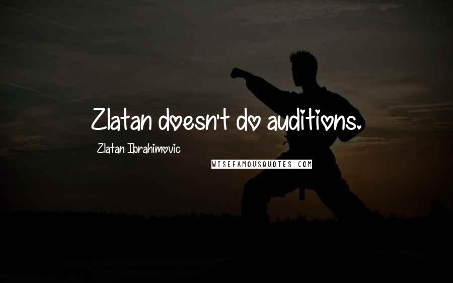 Zlatan Ibrahimovic Quotes: Zlatan doesn't do auditions.
