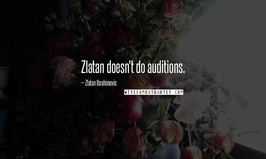 Zlatan Ibrahimovic Quotes: Zlatan doesn't do auditions.