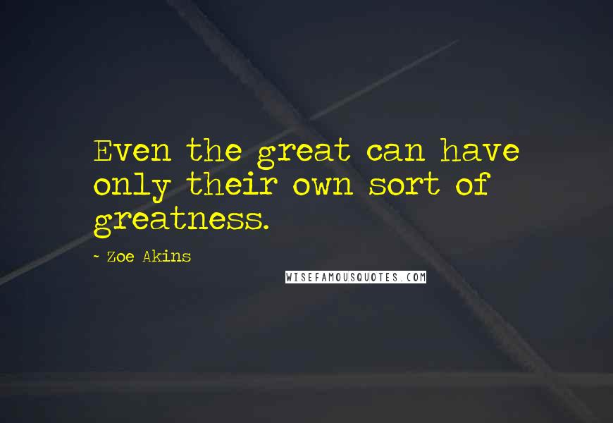 Zoe Akins Quotes: Even the great can have only their own sort of greatness.