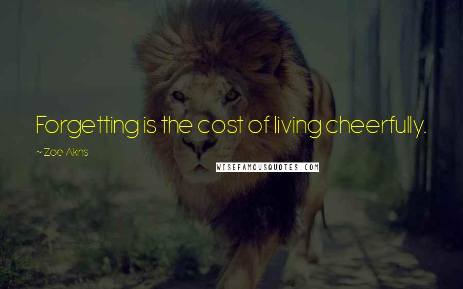 Zoe Akins Quotes: Forgetting is the cost of living cheerfully.