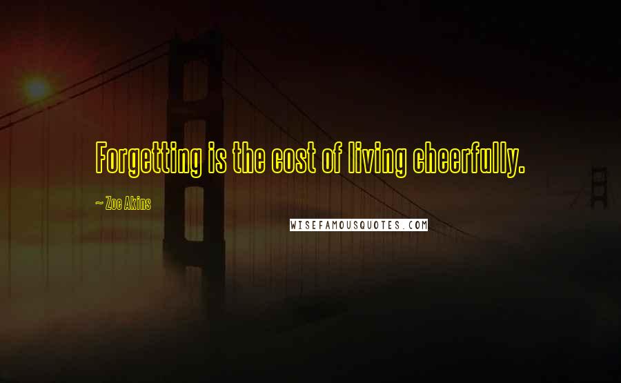 Zoe Akins Quotes: Forgetting is the cost of living cheerfully.