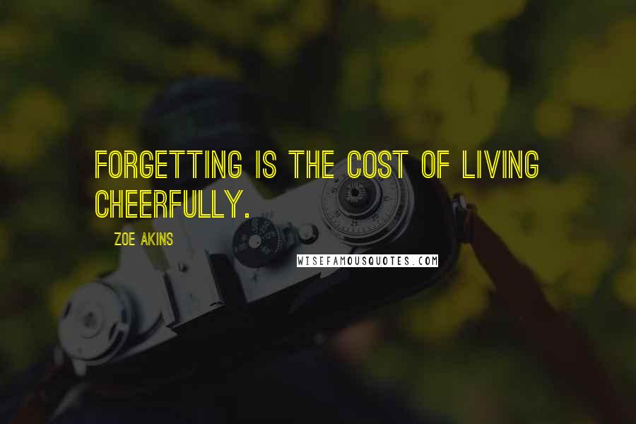 Zoe Akins Quotes: Forgetting is the cost of living cheerfully.