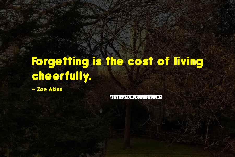 Zoe Akins Quotes: Forgetting is the cost of living cheerfully.