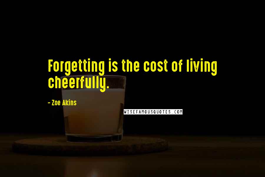 Zoe Akins Quotes: Forgetting is the cost of living cheerfully.