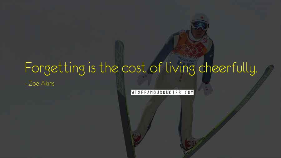 Zoe Akins Quotes: Forgetting is the cost of living cheerfully.