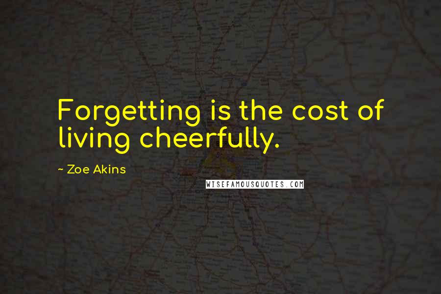 Zoe Akins Quotes: Forgetting is the cost of living cheerfully.