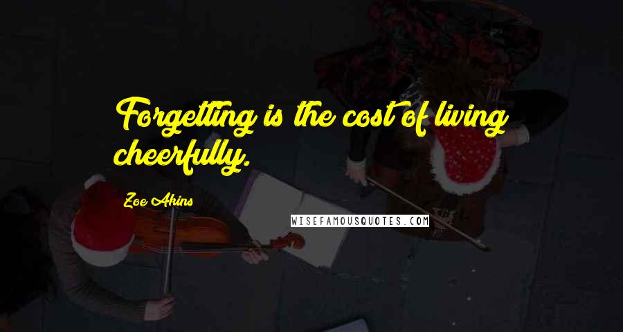 Zoe Akins Quotes: Forgetting is the cost of living cheerfully.