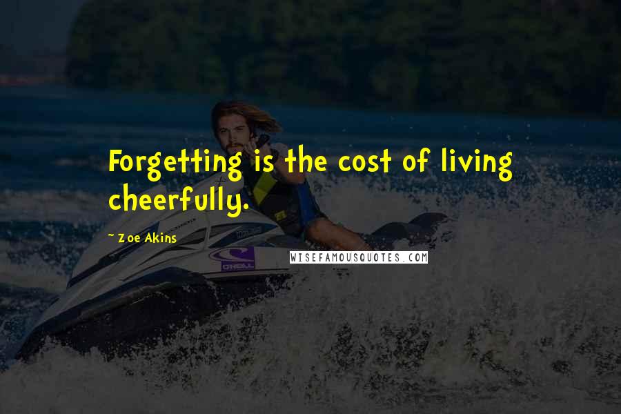 Zoe Akins Quotes: Forgetting is the cost of living cheerfully.