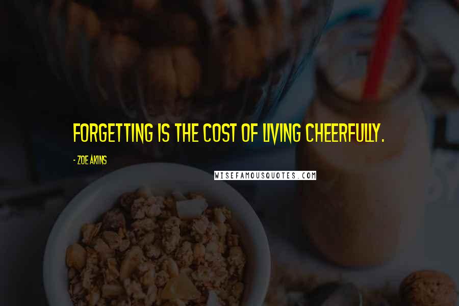 Zoe Akins Quotes: Forgetting is the cost of living cheerfully.