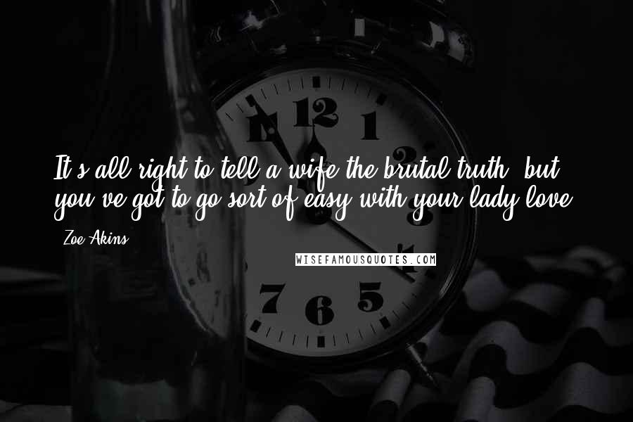Zoe Akins Quotes: It's all right to tell a wife the brutal truth, but you've got to go sort of easy with your lady-love.
