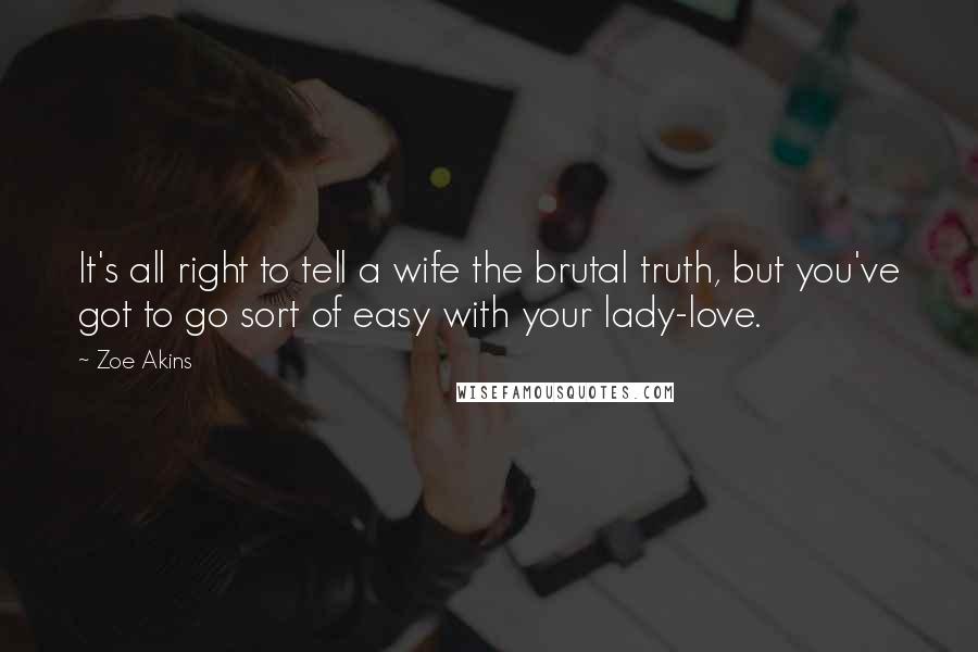 Zoe Akins Quotes: It's all right to tell a wife the brutal truth, but you've got to go sort of easy with your lady-love.