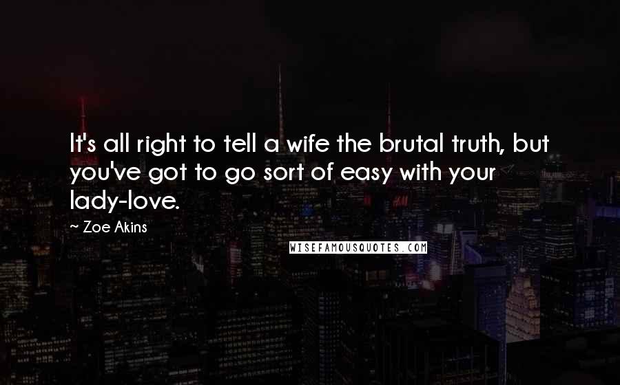 Zoe Akins Quotes: It's all right to tell a wife the brutal truth, but you've got to go sort of easy with your lady-love.