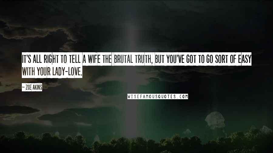 Zoe Akins Quotes: It's all right to tell a wife the brutal truth, but you've got to go sort of easy with your lady-love.
