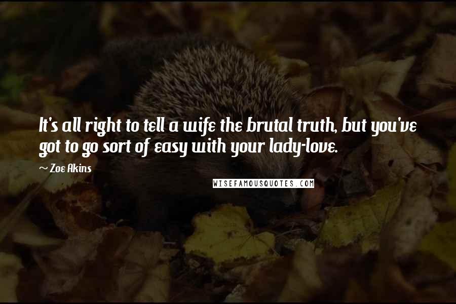 Zoe Akins Quotes: It's all right to tell a wife the brutal truth, but you've got to go sort of easy with your lady-love.