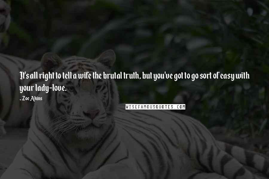 Zoe Akins Quotes: It's all right to tell a wife the brutal truth, but you've got to go sort of easy with your lady-love.