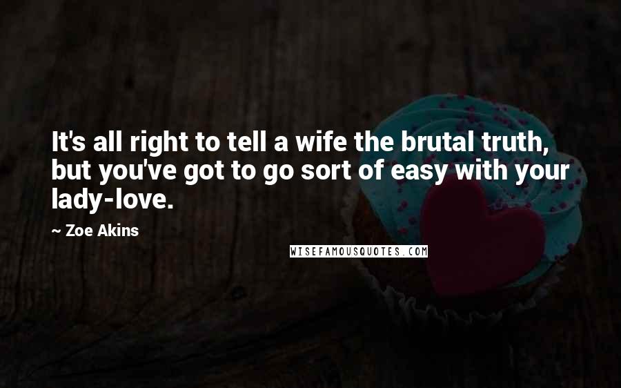 Zoe Akins Quotes: It's all right to tell a wife the brutal truth, but you've got to go sort of easy with your lady-love.