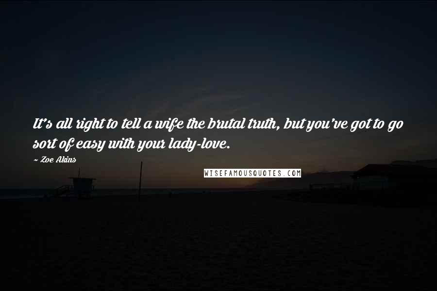 Zoe Akins Quotes: It's all right to tell a wife the brutal truth, but you've got to go sort of easy with your lady-love.