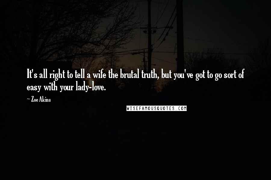 Zoe Akins Quotes: It's all right to tell a wife the brutal truth, but you've got to go sort of easy with your lady-love.