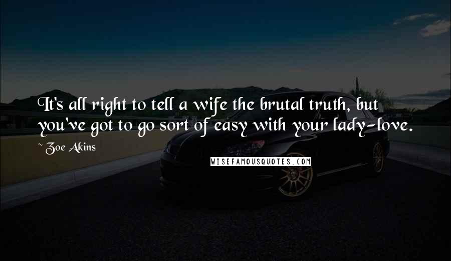 Zoe Akins Quotes: It's all right to tell a wife the brutal truth, but you've got to go sort of easy with your lady-love.