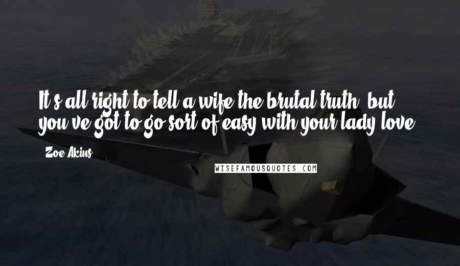 Zoe Akins Quotes: It's all right to tell a wife the brutal truth, but you've got to go sort of easy with your lady-love.
