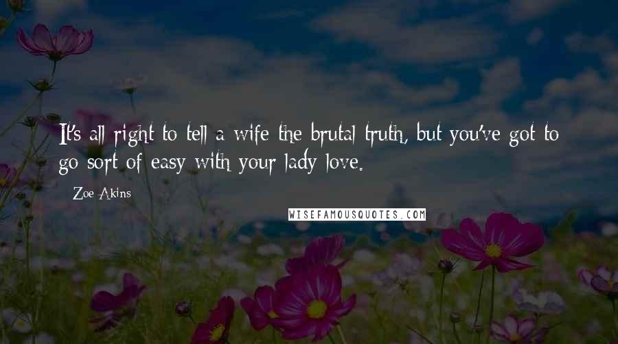Zoe Akins Quotes: It's all right to tell a wife the brutal truth, but you've got to go sort of easy with your lady-love.