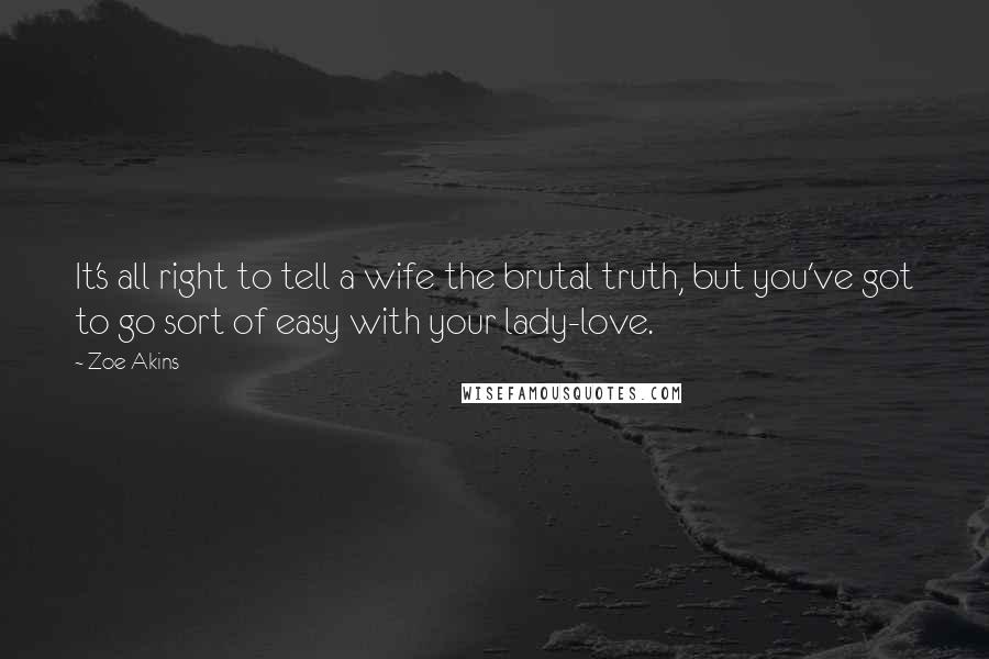 Zoe Akins Quotes: It's all right to tell a wife the brutal truth, but you've got to go sort of easy with your lady-love.