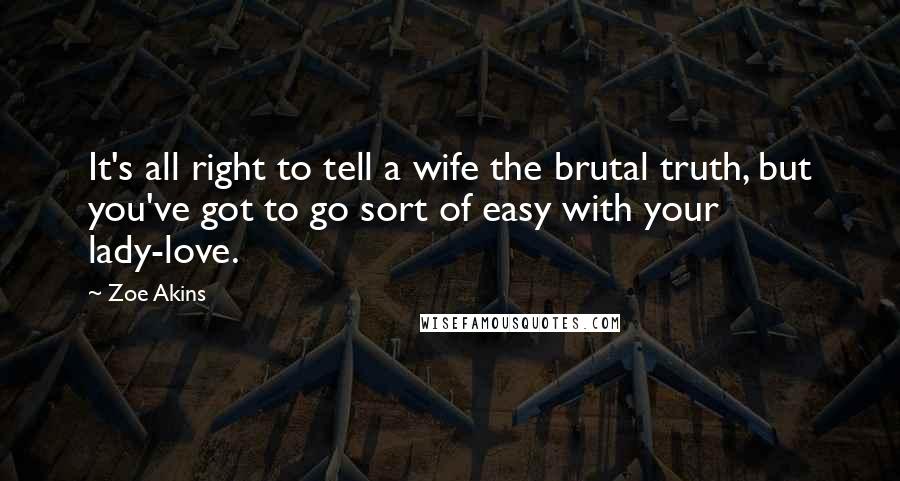 Zoe Akins Quotes: It's all right to tell a wife the brutal truth, but you've got to go sort of easy with your lady-love.