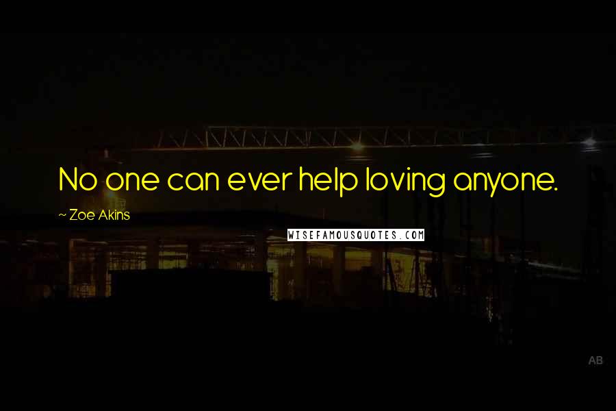 Zoe Akins Quotes: No one can ever help loving anyone.