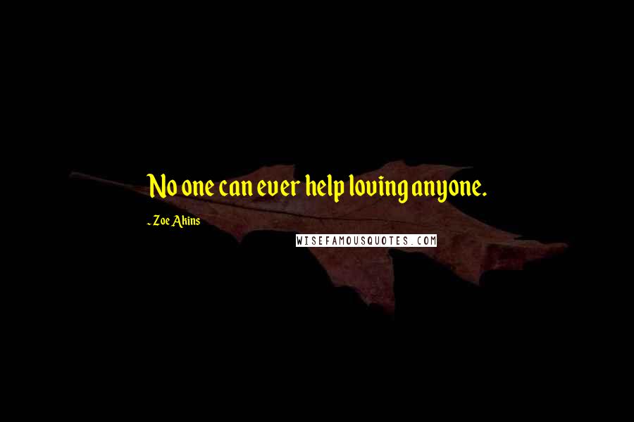 Zoe Akins Quotes: No one can ever help loving anyone.