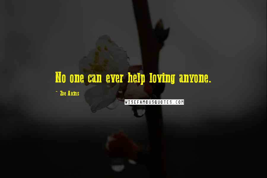 Zoe Akins Quotes: No one can ever help loving anyone.