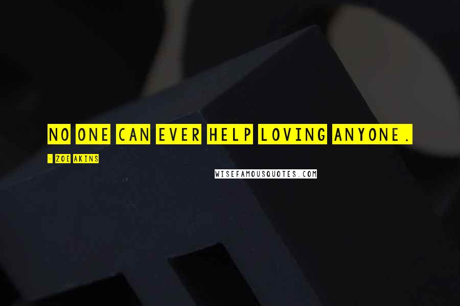 Zoe Akins Quotes: No one can ever help loving anyone.