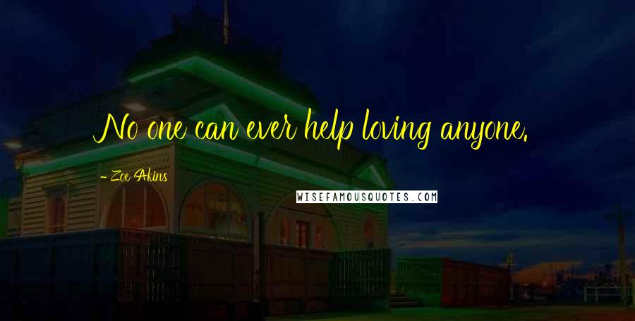 Zoe Akins Quotes: No one can ever help loving anyone.