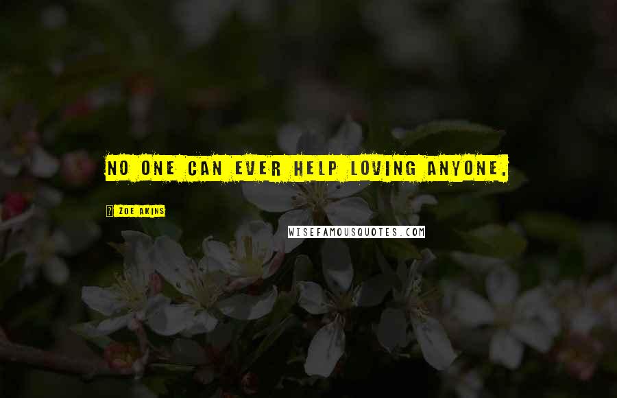 Zoe Akins Quotes: No one can ever help loving anyone.